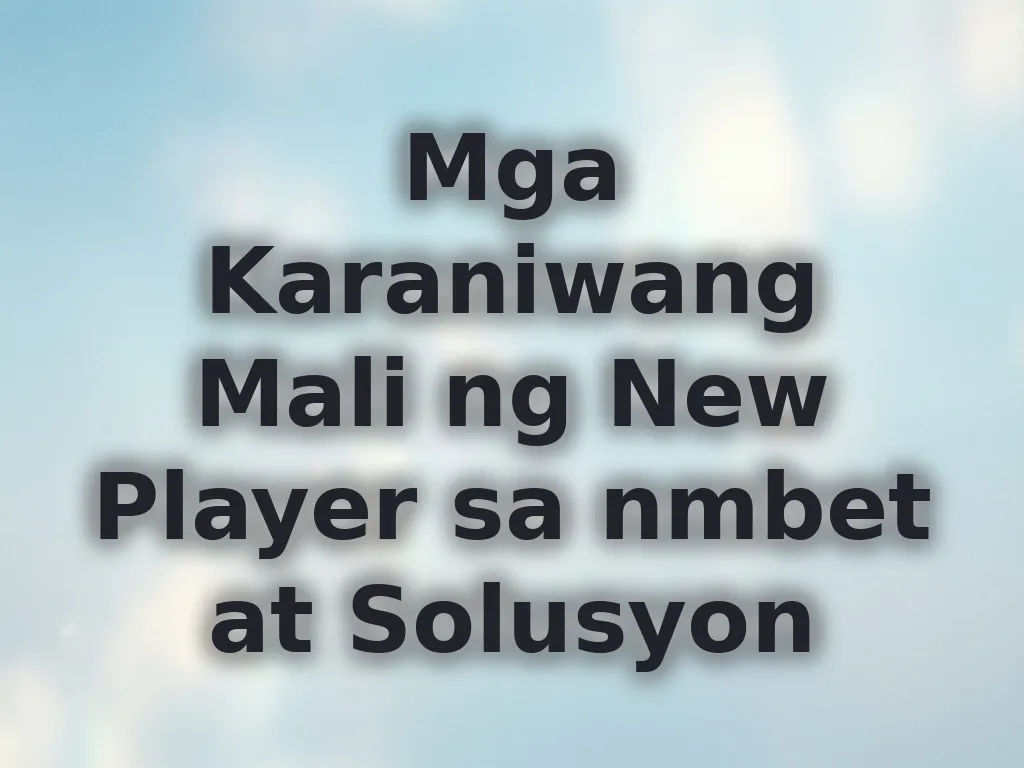 Mga Karaniwang Mali ng New Player sa nmbet at Solusyon